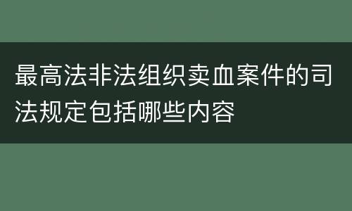 最高法非法组织卖血案件的司法规定包括哪些内容