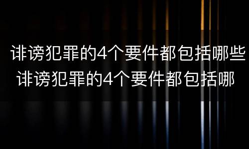诽谤犯罪的4个要件都包括哪些 诽谤犯罪的4个要件都包括哪些呢