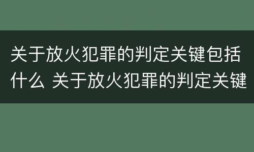 关于放火犯罪的判定关键包括什么 关于放火犯罪的判定关键包括什么和什么