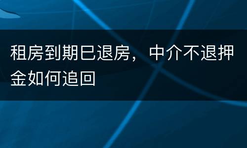 租房到期巳退房，中介不退押金如何追回