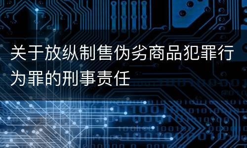 关于放纵制售伪劣商品犯罪行为罪的刑事责任