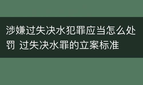 涉嫌过失决水犯罪应当怎么处罚 过失决水罪的立案标准