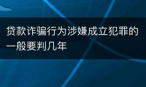 贷款诈骗行为涉嫌成立犯罪的一般要判几年