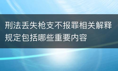 刑法丢失枪支不报罪相关解释规定包括哪些重要内容