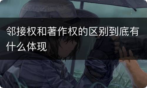 邻接权和著作权的区别到底有什么体现