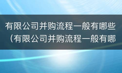 有限公司并购流程一般有哪些（有限公司并购流程一般有哪些内容）