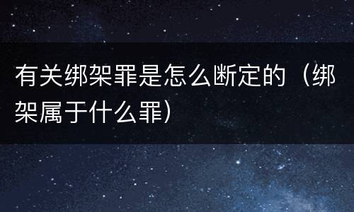 有关绑架罪是怎么断定的（绑架属于什么罪）