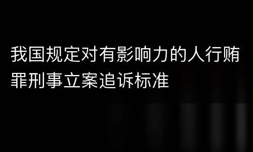 我国规定对有影响力的人行贿罪刑事立案追诉标准