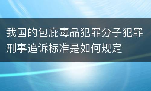 我国的包庇毒品犯罪分子犯罪刑事追诉标准是如何规定