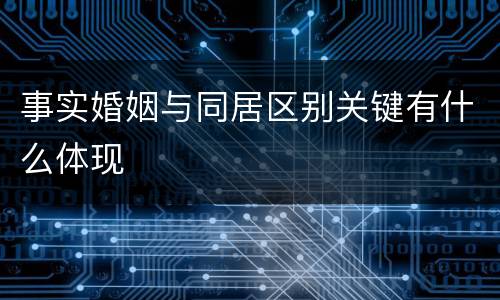 事实婚姻与同居区别关键有什么体现