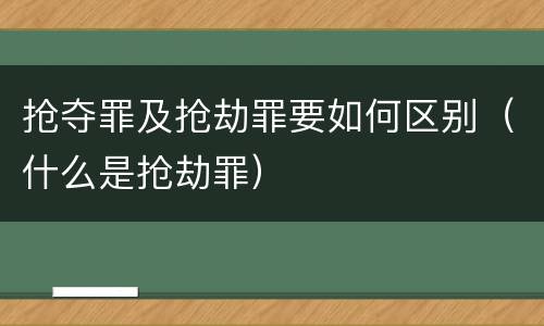 抢夺罪及抢劫罪要如何区别（什么是抢劫罪）