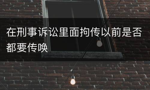 在刑事诉讼里面拘传以前是否都要传唤