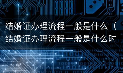 结婚证办理流程一般是什么（结婚证办理流程一般是什么时间）