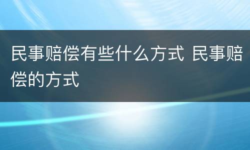 民事赔偿有些什么方式 民事赔偿的方式