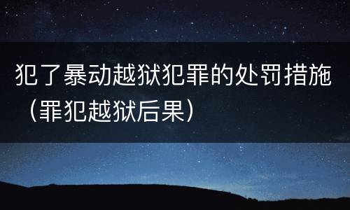犯了暴动越狱犯罪的处罚措施（罪犯越狱后果）