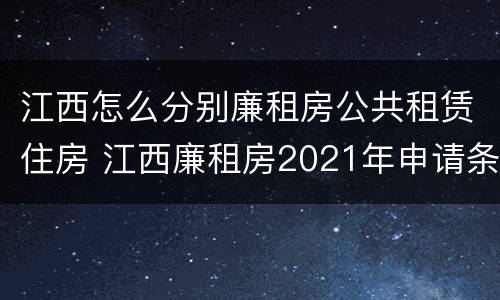 江西怎么分别廉租房公共租赁住房 江西廉租房2021年申请条件