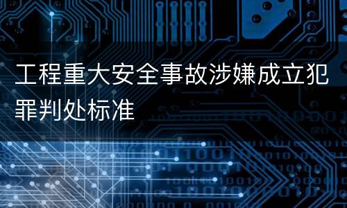 工程重大安全事故涉嫌成立犯罪判处标准