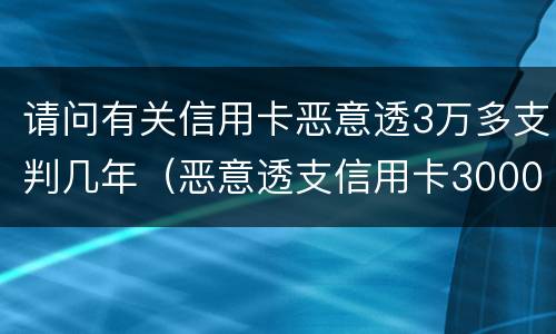 请问有关信用卡恶意透3万多支判几年（恶意透支信用卡30000多会判多久）