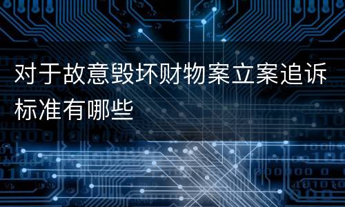 对于故意毁坏财物案立案追诉标准有哪些