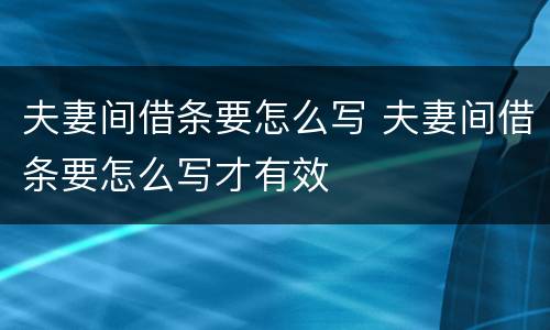夫妻间借条要怎么写 夫妻间借条要怎么写才有效