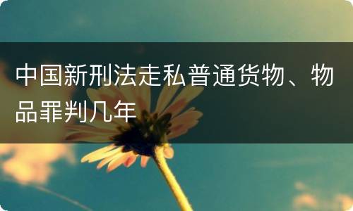 中国新刑法走私普通货物、物品罪判几年