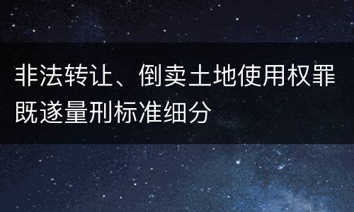 非法转让、倒卖土地使用权罪既遂量刑标准细分