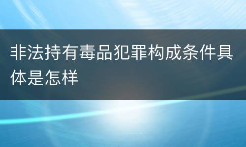 非法持有毒品犯罪构成条件具体是怎样