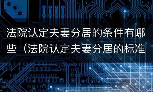 法院认定夫妻分居的条件有哪些（法院认定夫妻分居的标准）