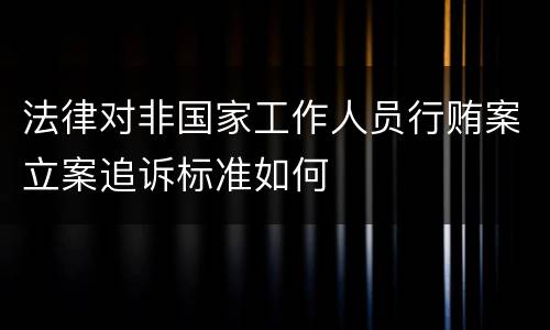 法律对非国家工作人员行贿案立案追诉标准如何