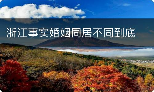 浙江事实婚姻同居不同到底