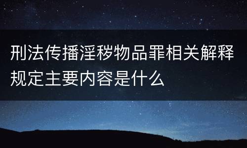 刑法传播淫秽物品罪相关解释规定主要内容是什么