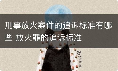 刑事放火案件的追诉标准有哪些 放火罪的追诉标准