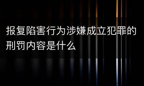 报复陷害行为涉嫌成立犯罪的刑罚内容是什么