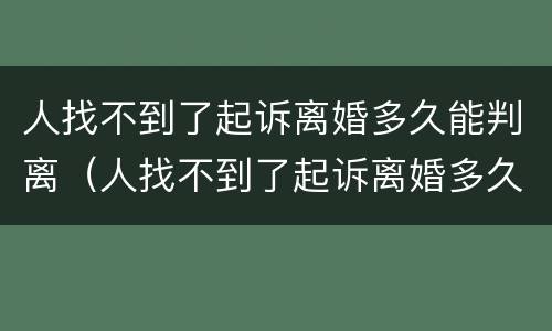 人找不到了起诉离婚多久能判离（人找不到了起诉离婚多久能判离婚）