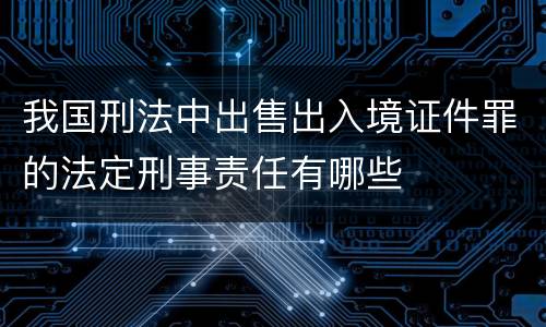 我国刑法中出售出入境证件罪的法定刑事责任有哪些