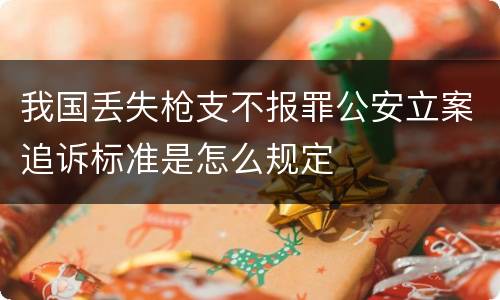 我国丢失枪支不报罪公安立案追诉标准是怎么规定