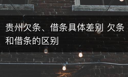 贵州欠条、借条具体差别 欠条和借条的区别