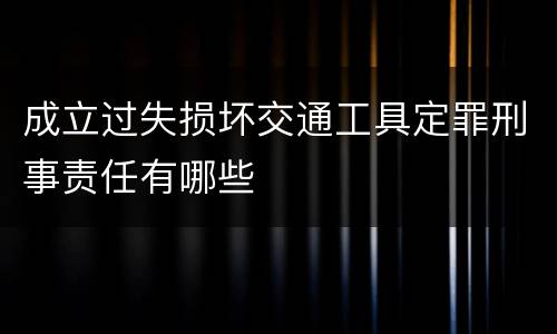 成立过失损坏交通工具定罪刑事责任有哪些