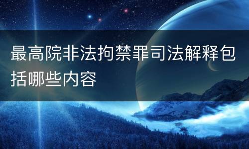 最高院非法拘禁罪司法解释包括哪些内容
