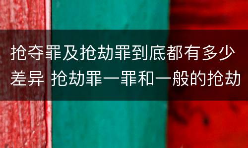 抢夺罪及抢劫罪到底都有多少差异 抢劫罪一罪和一般的抢劫罪
