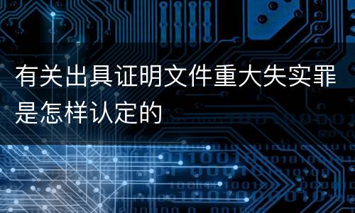 有关出具证明文件重大失实罪是怎样认定的