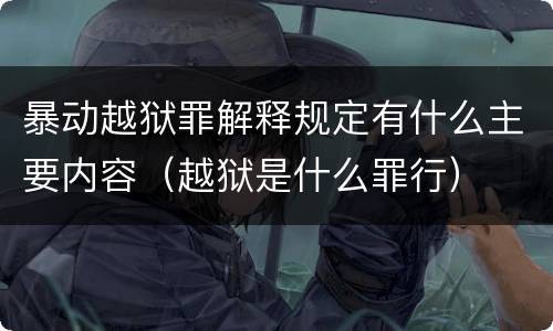 暴动越狱罪解释规定有什么主要内容（越狱是什么罪行）
