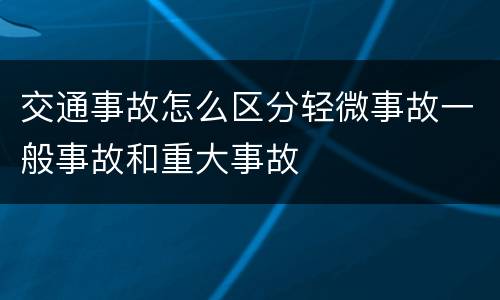 交通事故怎么区分轻微事故一般事故和重大事故