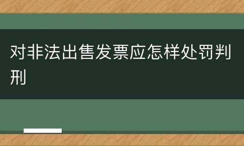 对非法出售发票应怎样处罚判刑