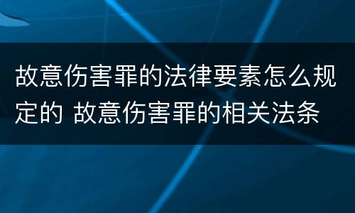 故意伤害罪的法律要素怎么规定的 故意伤害罪的相关法条
