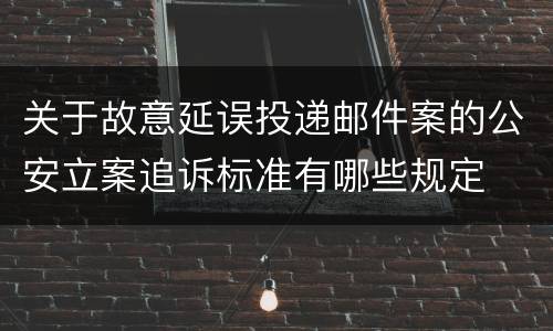 关于故意延误投递邮件案的公安立案追诉标准有哪些规定