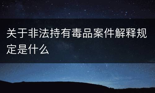 关于非法持有毒品案件解释规定是什么