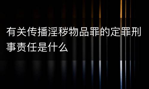 有关传播淫秽物品罪的定罪刑事责任是什么
