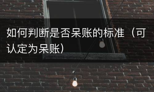 如何判断是否呆账的标准（可认定为呆账）