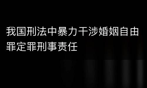我国刑法中暴力干涉婚姻自由罪定罪刑事责任